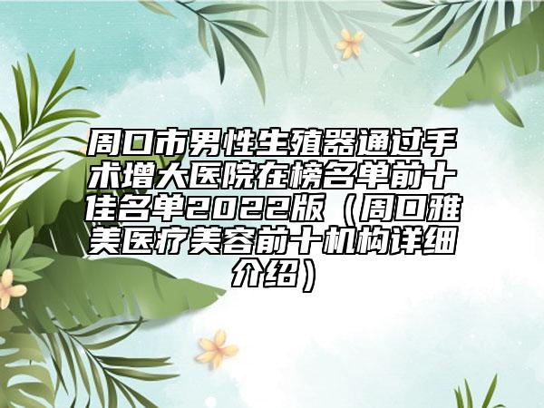 周口市男性生殖器通过手术增大医院在榜名单前十佳名单2022版（周口雅美医疗美容前十机构详细介绍）