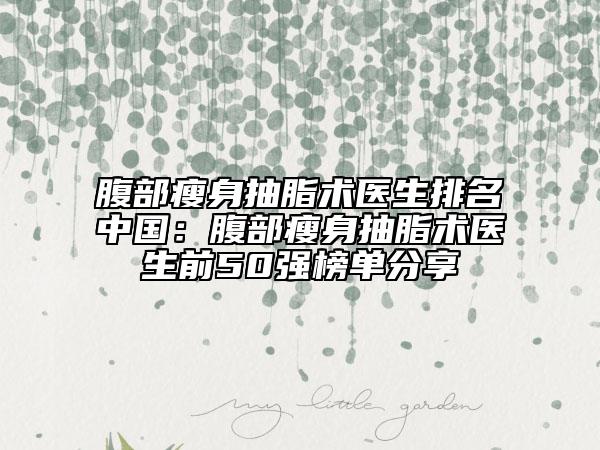 腹部瘦身抽脂术医生排名中国：腹部瘦身抽脂术医生前50强榜单分享