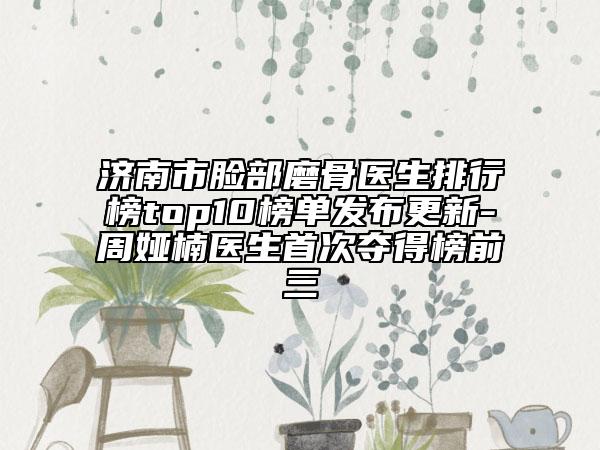 济南市脸部磨骨医生排行榜top10榜单发布更新-周娅楠医生首次夺得榜前三