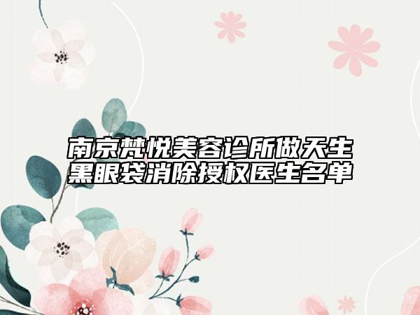南京梵悦美容诊所做天生黑眼袋消除授权医生名单