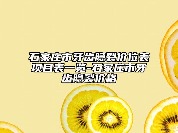 石家庄市牙齿隐裂价位表项目表一览-石家庄市牙齿隐裂价格
