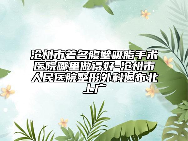 沧州市著名腹壁吸脂手术医院哪里做得好-沧州市人民医院整形外科遍布北上广