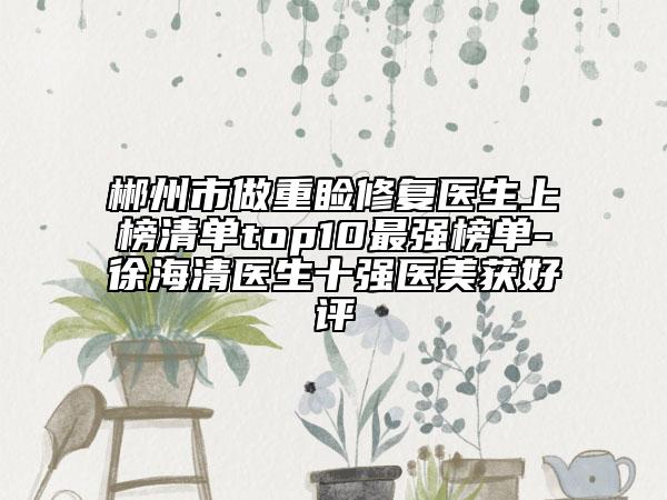 郴州市做重睑修复医生上榜清单top10最强榜单-徐海清医生十强医美获好评