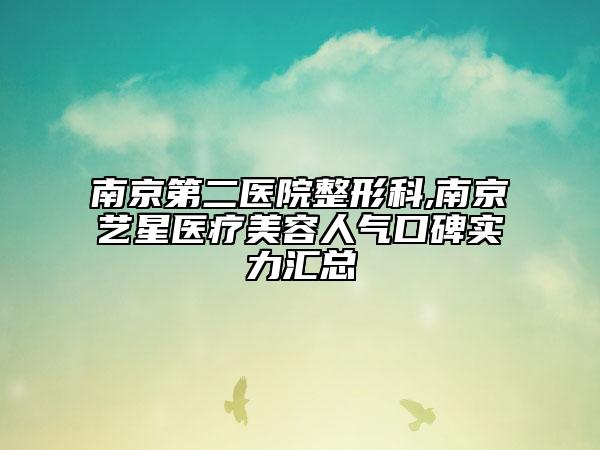 南京第二医院整形科,南京艺星医疗美容人气口碑实力汇总