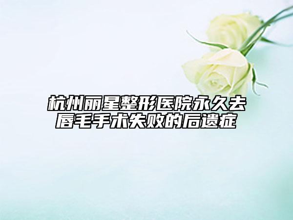 杭州丽星整形医院永久去唇毛手术失败的后遗症