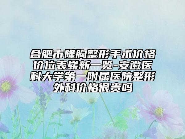 合肥市隆胸整形手术价格价位表崭新一览-安徽医科大学第一附属医院整形外科价格很贵吗