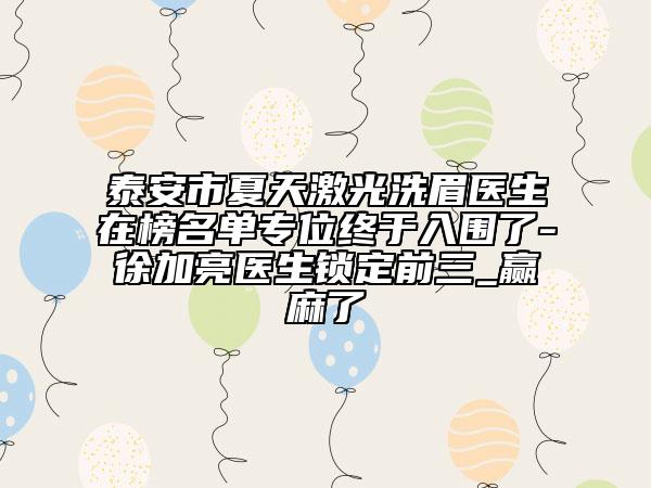 泰安市夏天激光洗眉医生在榜名单专位终于入围了-徐加亮医生锁定前三_赢麻了
