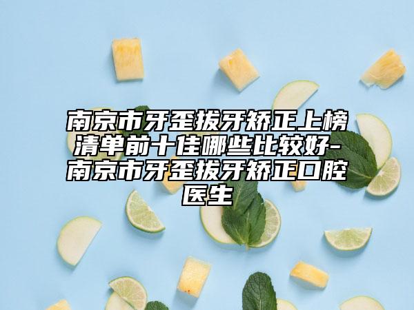 南京市牙歪拔牙矫正上榜清单前十佳哪些比较好-南京市牙歪拔牙矫正口腔医生