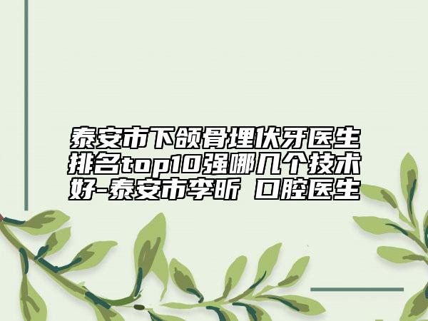 泰安市下颌骨埋伏牙医生排名top10强哪几个技术好-泰安市李昕‌口腔医生