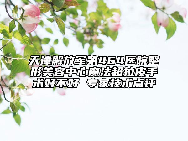 天津解放军第464医院整形美容中心魔法超拉皮手术好不好 专家技术点评