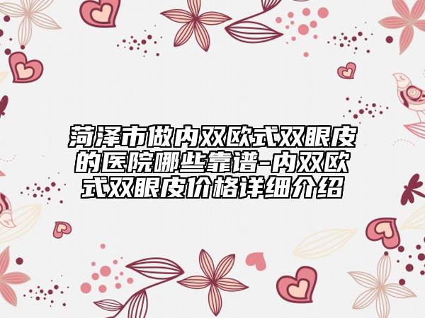 菏泽市做内双欧式双眼皮的医院哪些靠谱-内双欧式双眼皮价格详细介绍
