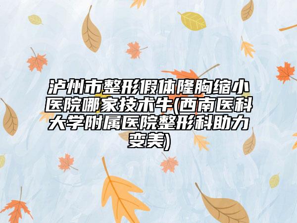 泸州市整形假体隆胸缩小医院哪家技术牛(西南医科大学附属医院整形科助力变美)