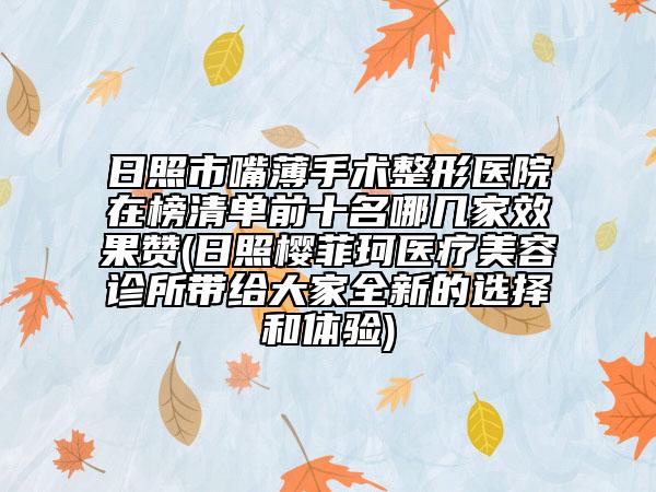 日照市嘴薄手术整形医院在榜清单前十名哪几家效果赞(日照樱菲珂医疗美容诊所带给大家全新的选择和体验)