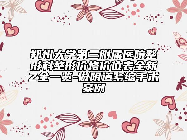郑州大学第三附属医院整形科整形价格价位表全新Z全一览-做阴道紧缩手术案例