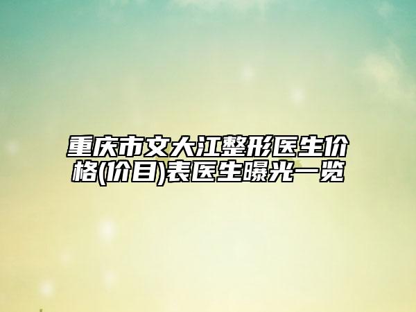 重庆市文大江整形医生价格(价目)表医生曝光一览