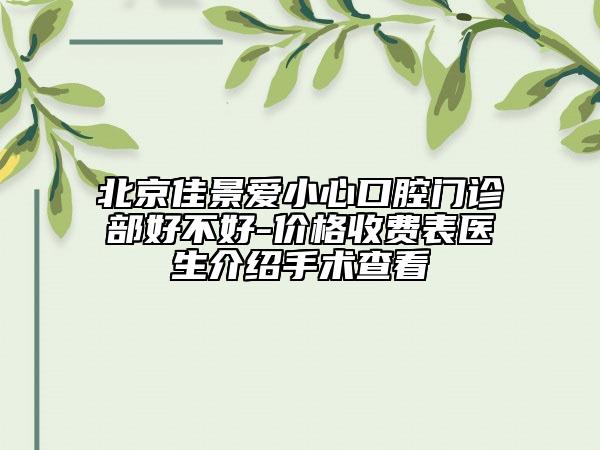 北京佳景爱小心口腔门诊部好不好-价格收费表医生介绍手术查看