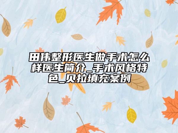 田伟整形医生做手术怎么样医生简介_手术风格特色_贝拉填充案例