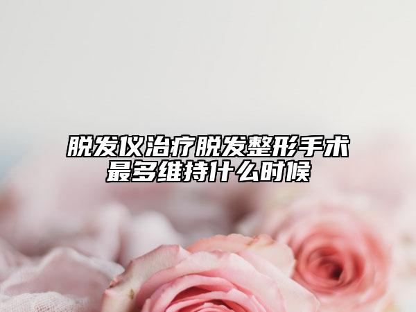 脱发仪治疗脱发整形手术最多维持什么时候