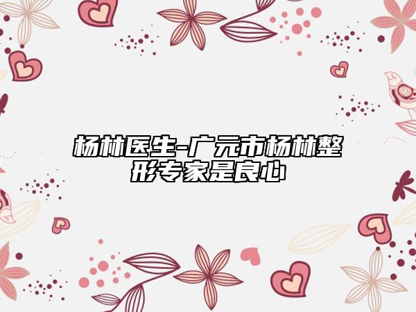 杨林医生-广元市杨林整形专家是良心