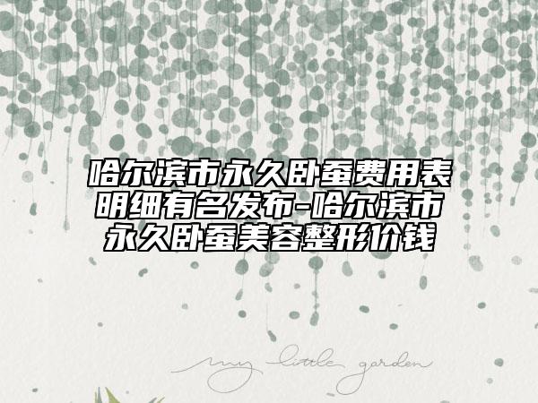 哈尔滨市永久卧蚕费用表明细有名发布-哈尔滨市永久卧蚕美容整形价钱