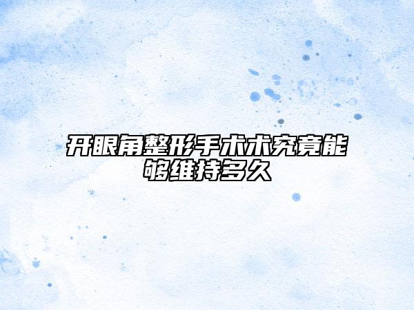 开眼角整形手术术究竟能够维持多久
