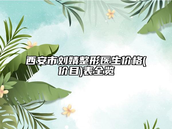 西安市刘婧整形医生价格(价目)表全览