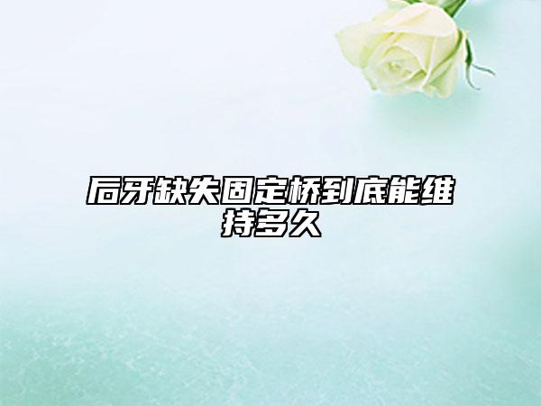 后牙缺失固定桥到底能维持多久