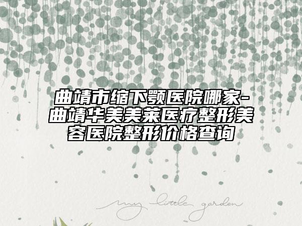 曲靖市缩下颚医院哪家-曲靖华美美莱医疗整形美容医院整形价格查询