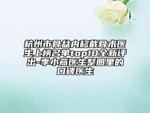 杭州市骨盆内移截骨术医生上榜名单top10全新评出-季小燕医生整圈里的口碑医生