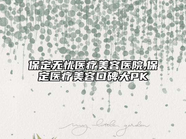 保定无忧医疗美容医院,保定医疗美容口碑大PK