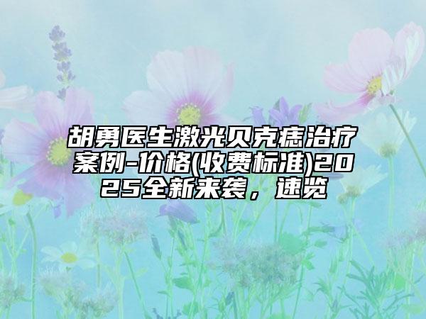 胡勇医生激光贝克痣治疗案例-价格(收费标准)2025全新来袭，速览