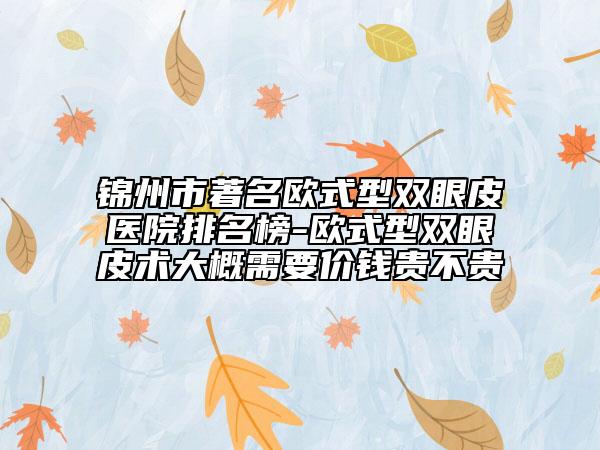 锦州市著名欧式型双眼皮医院排名榜-欧式型双眼皮术大概需要价钱贵不贵
