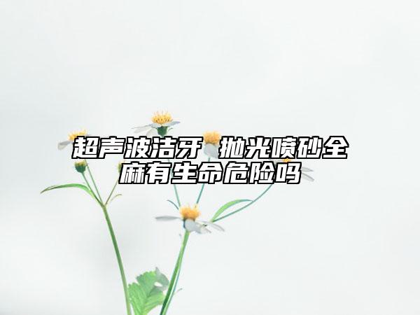 超声波洁牙 抛光喷砂全麻有生命危险吗
