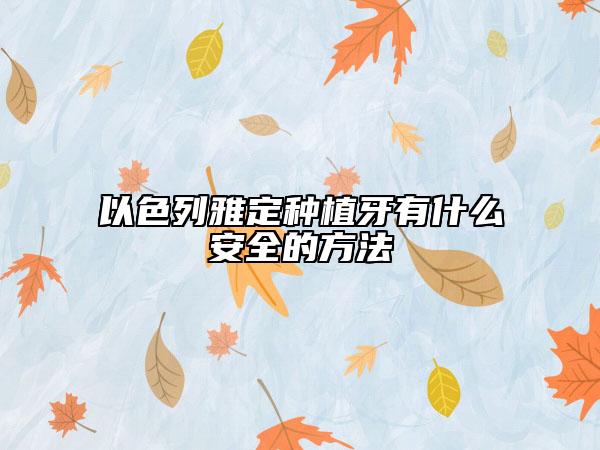 以色列雅定种植牙有什么安全的方法