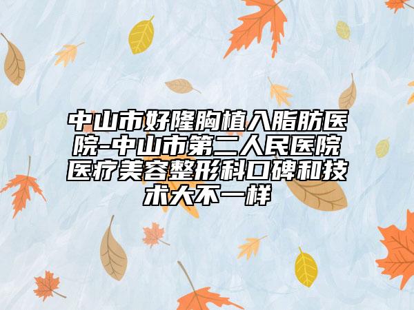 中山市好隆胸植入脂肪医院-中山市第二人民医院医疗美容整形科口碑和技术大不一样