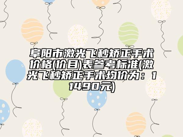 阜阳市激光飞秒矫正手术价格(价目)表参考标准(激光飞秒矫正手术均价为：11490元)
