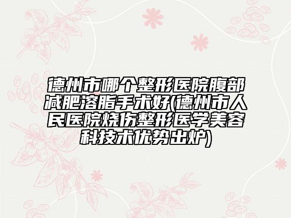 德州市哪个整形医院腹部减肥溶脂手术好(德州市人民医院烧伤整形医学美容科技术优势出炉)