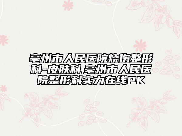 亳州市人民医院烧伤整形科-皮肤科,亳州市人民医院整形科实力在线PK