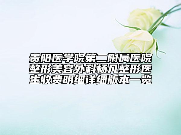 贵阳医学院第二附属医院整形美容外科杨凡整形医生收费明细详细版本一览