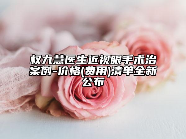 权九慧医生近视眼手术治案例-价格(费用)清单全新公布