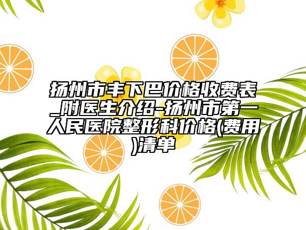 扬州市丰下巴价格收费表_附医生介绍-扬州市第一人民医院整形科价格(费用)清单