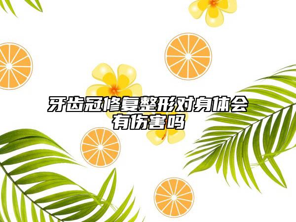 牙齿冠修复整形对身体会有伤害吗