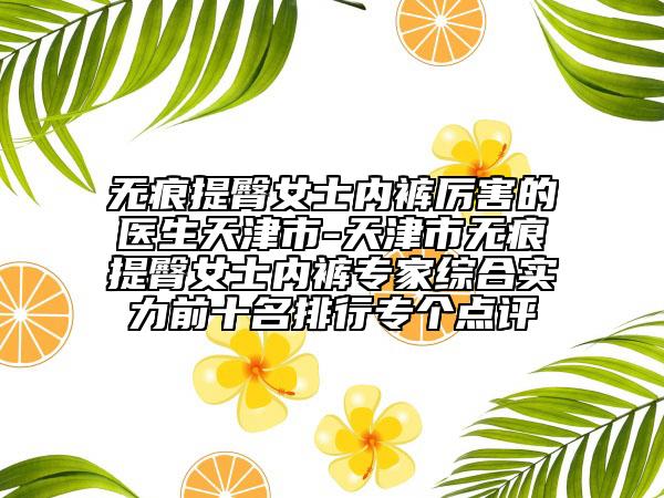 无痕提臀女士内裤厉害的医生天津市-天津市无痕提臀女士内裤专家综合实力前十名排行专个点评