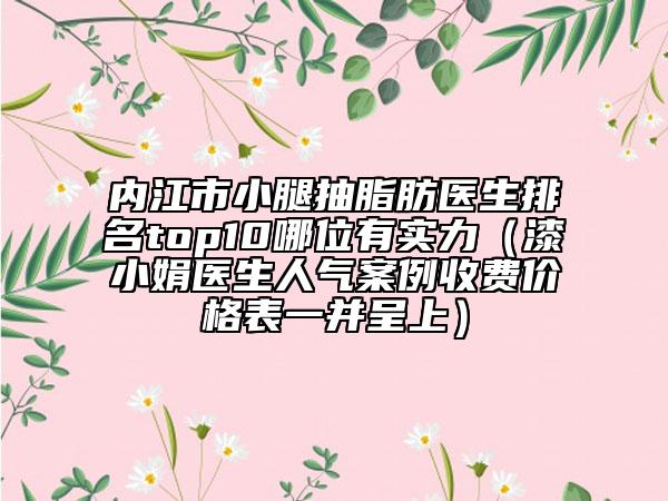 内江市小腿抽脂肪医生排名top10哪位有实力（漆小娟医生人气案例收费价格表一并呈上）