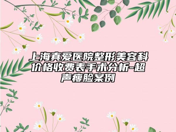 上海真爱医院整形美容科价格收费表手术分析-超声瘦脸案例