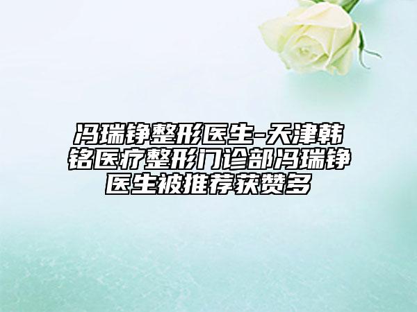 冯瑞铮整形医生-天津韩铭医疗整形门诊部冯瑞铮医生被推荐获赞多