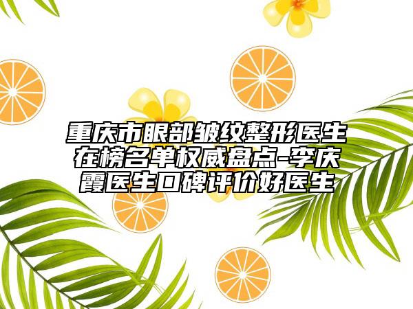 重庆市眼部皱纹整形医生在榜名单权威盘点-李庆霞医生口碑评价好医生