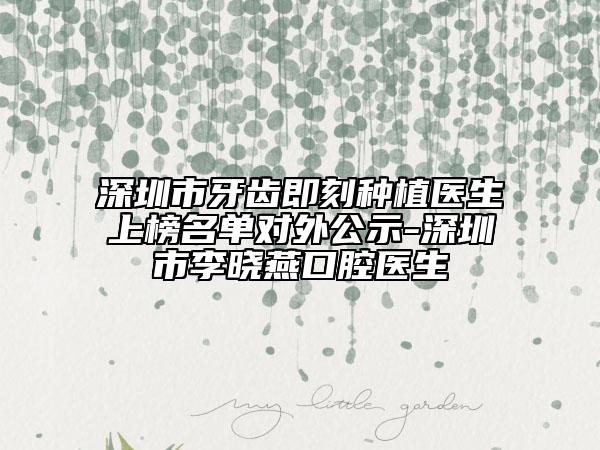 深圳市牙齿即刻种植医生上榜名单对外公示-深圳市李晓燕口腔医生