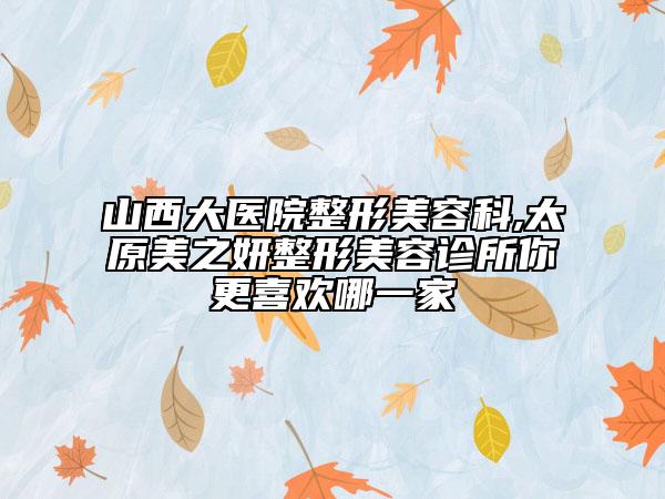 山西大医院整形美容科,太原美之妍整形美容诊所你更喜欢哪一家