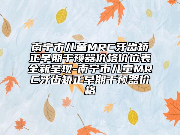 南宁市儿童MRC牙齿矫正早期干预器价格价位表全新呈现-南宁市儿童MRC牙齿矫正早期干预器价格